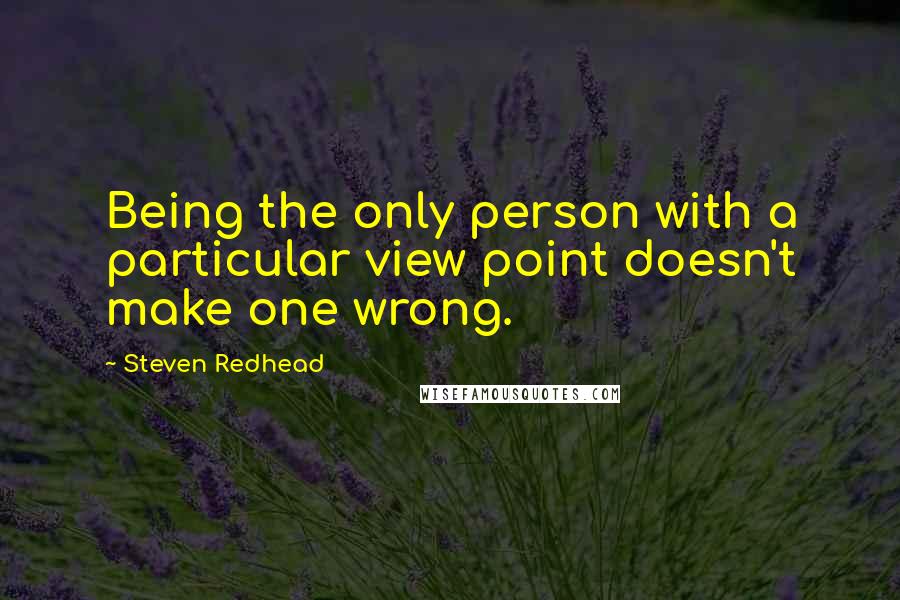 Steven Redhead Quotes: Being the only person with a particular view point doesn't make one wrong.