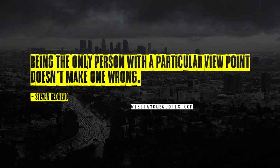 Steven Redhead Quotes: Being the only person with a particular view point doesn't make one wrong.