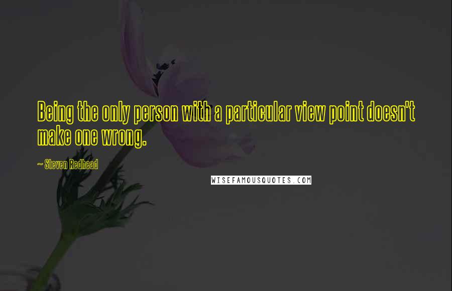 Steven Redhead Quotes: Being the only person with a particular view point doesn't make one wrong.