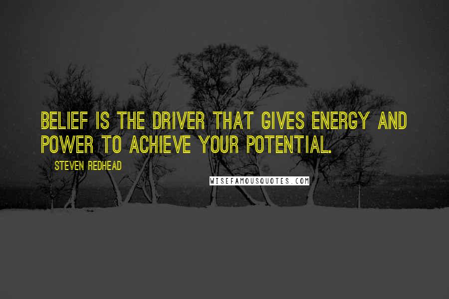 Steven Redhead Quotes: Belief is the driver that gives energy and power to achieve your potential.