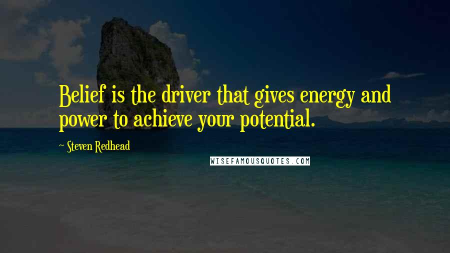 Steven Redhead Quotes: Belief is the driver that gives energy and power to achieve your potential.