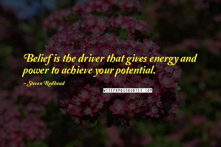 Steven Redhead Quotes: Belief is the driver that gives energy and power to achieve your potential.