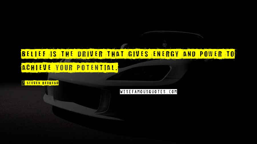 Steven Redhead Quotes: Belief is the driver that gives energy and power to achieve your potential.