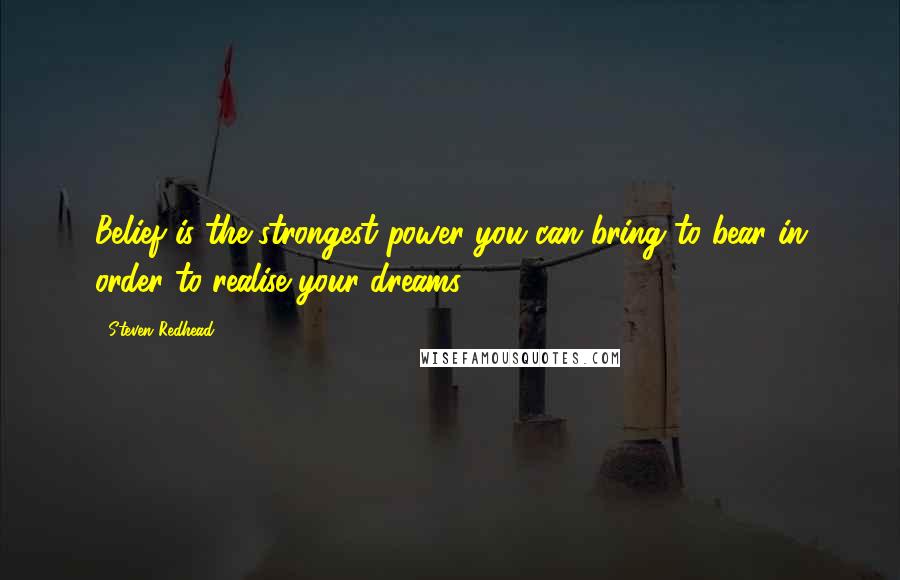 Steven Redhead Quotes: Belief is the strongest power you can bring to bear in order to realise your dreams.