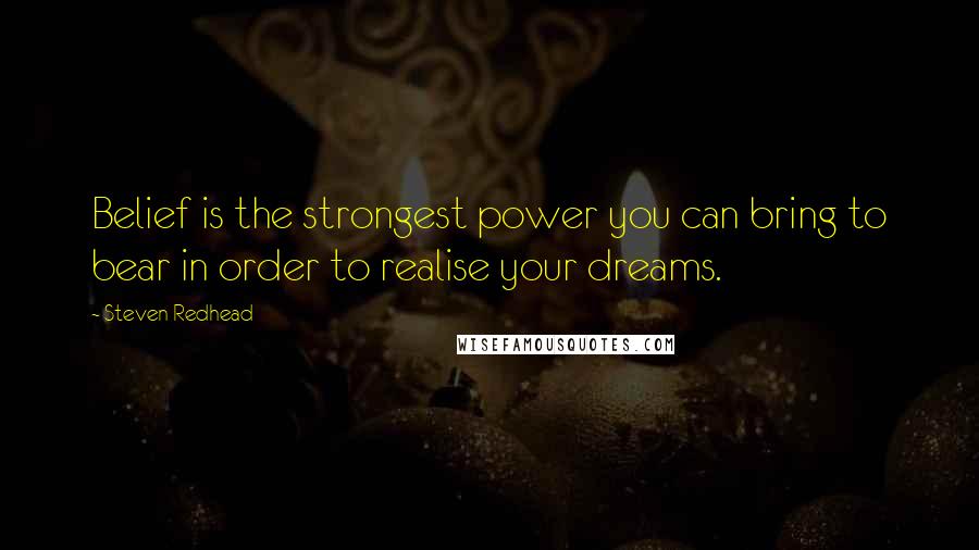 Steven Redhead Quotes: Belief is the strongest power you can bring to bear in order to realise your dreams.