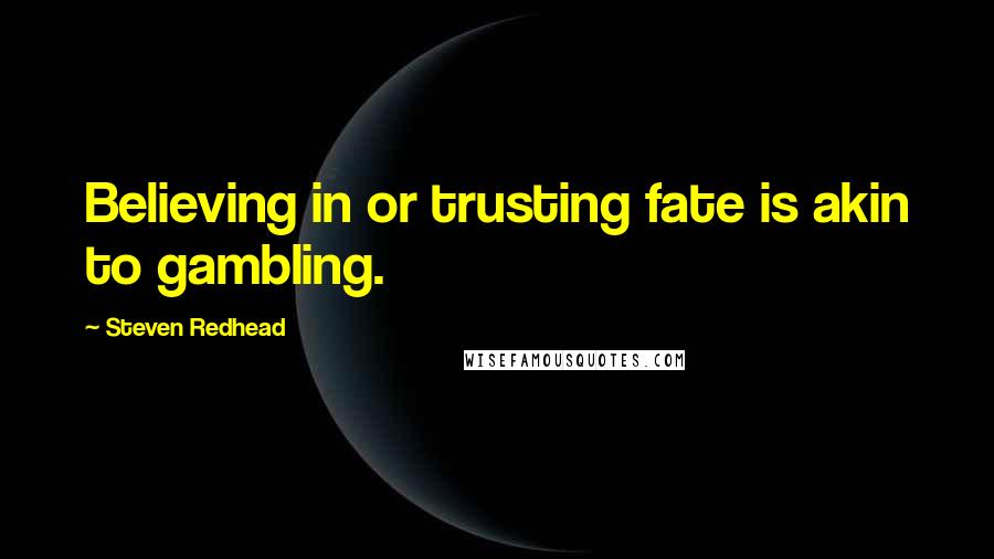 Steven Redhead Quotes: Believing in or trusting fate is akin to gambling.