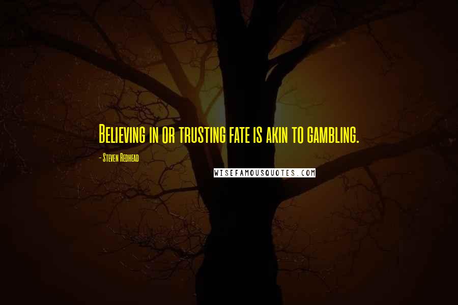 Steven Redhead Quotes: Believing in or trusting fate is akin to gambling.