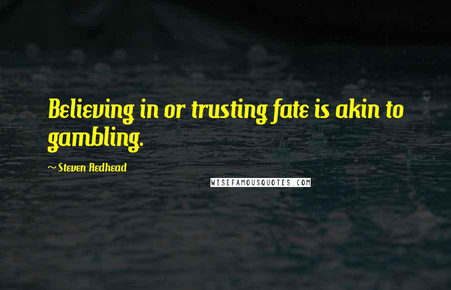 Steven Redhead Quotes: Believing in or trusting fate is akin to gambling.