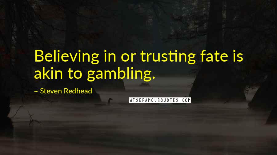 Steven Redhead Quotes: Believing in or trusting fate is akin to gambling.