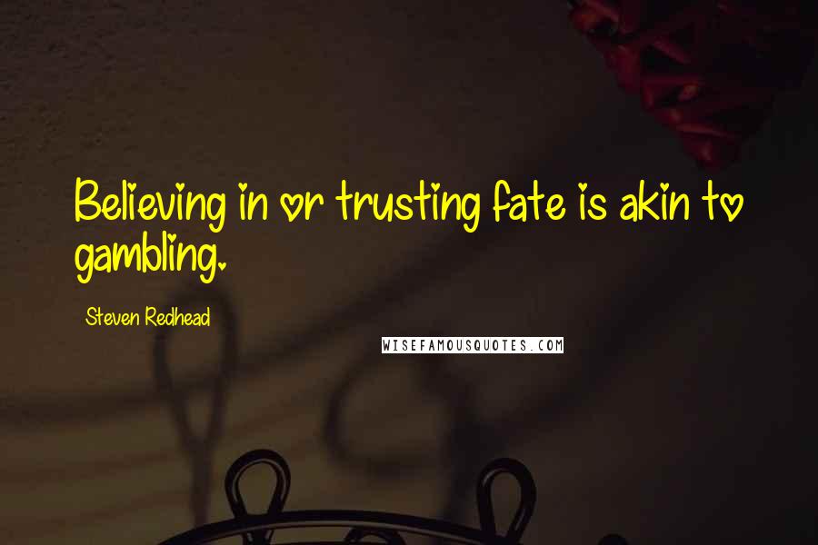 Steven Redhead Quotes: Believing in or trusting fate is akin to gambling.