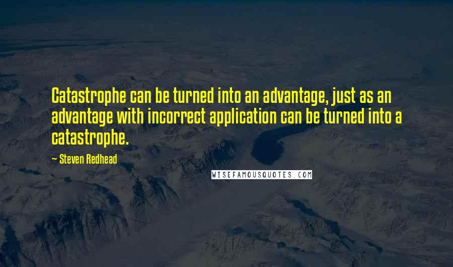 Steven Redhead Quotes: Catastrophe can be turned into an advantage, just as an advantage with incorrect application can be turned into a catastrophe.