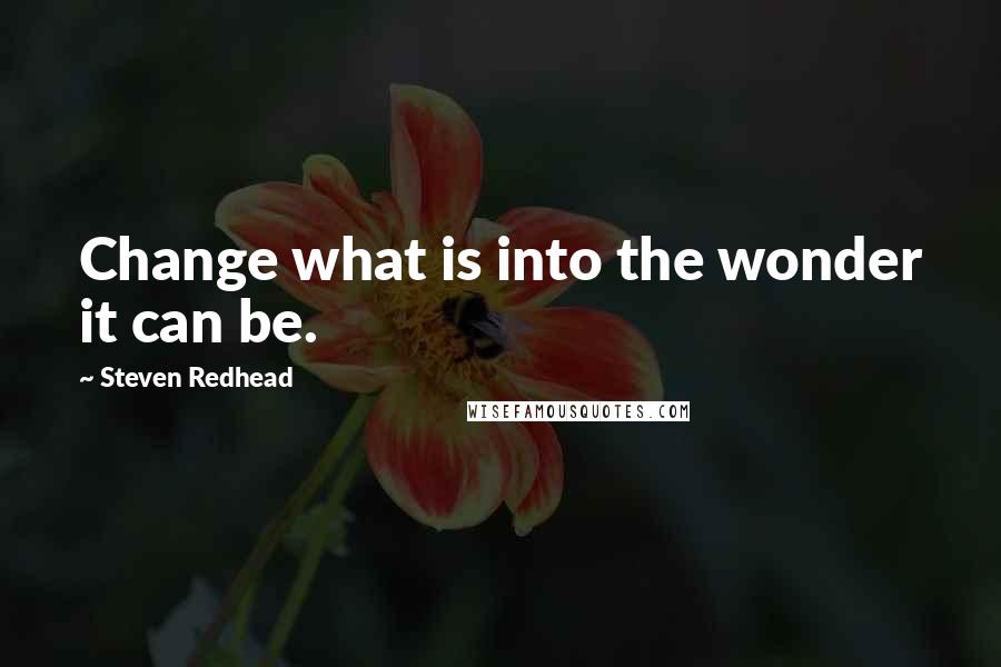Steven Redhead Quotes: Change what is into the wonder it can be.
