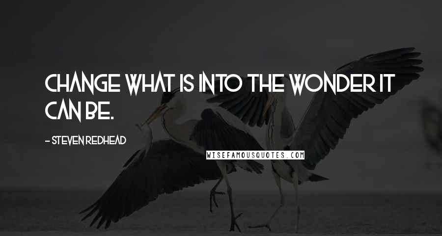 Steven Redhead Quotes: Change what is into the wonder it can be.