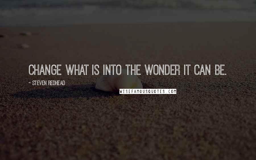 Steven Redhead Quotes: Change what is into the wonder it can be.