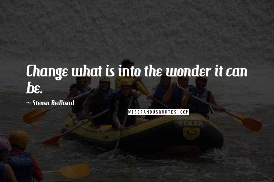 Steven Redhead Quotes: Change what is into the wonder it can be.