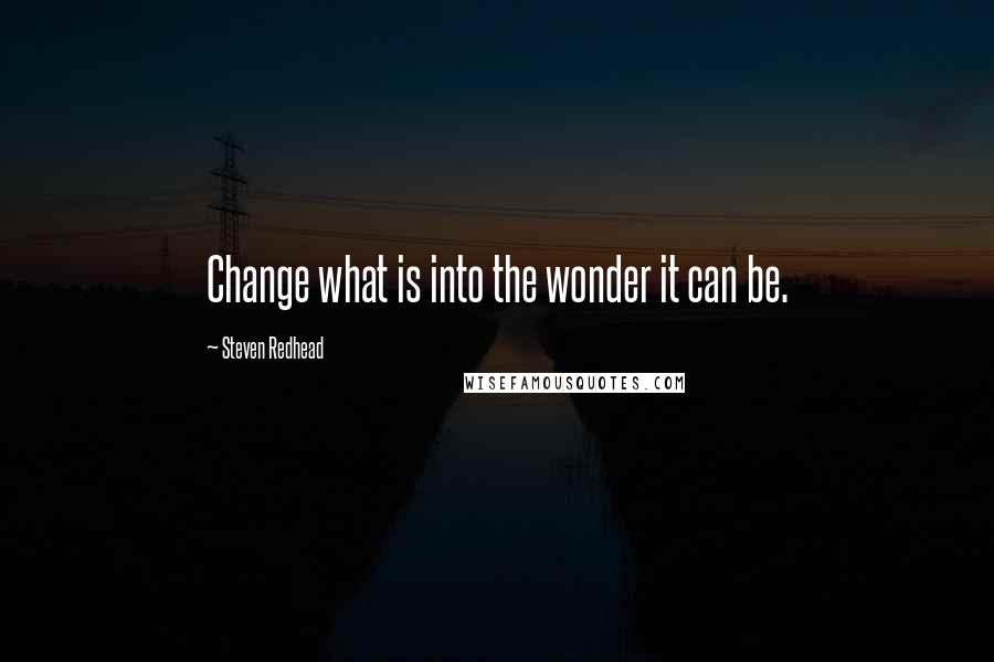 Steven Redhead Quotes: Change what is into the wonder it can be.