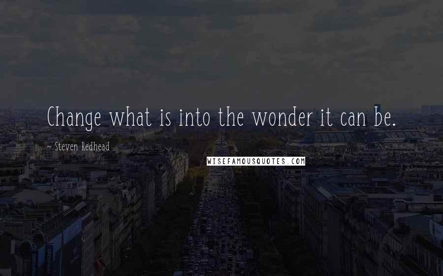 Steven Redhead Quotes: Change what is into the wonder it can be.