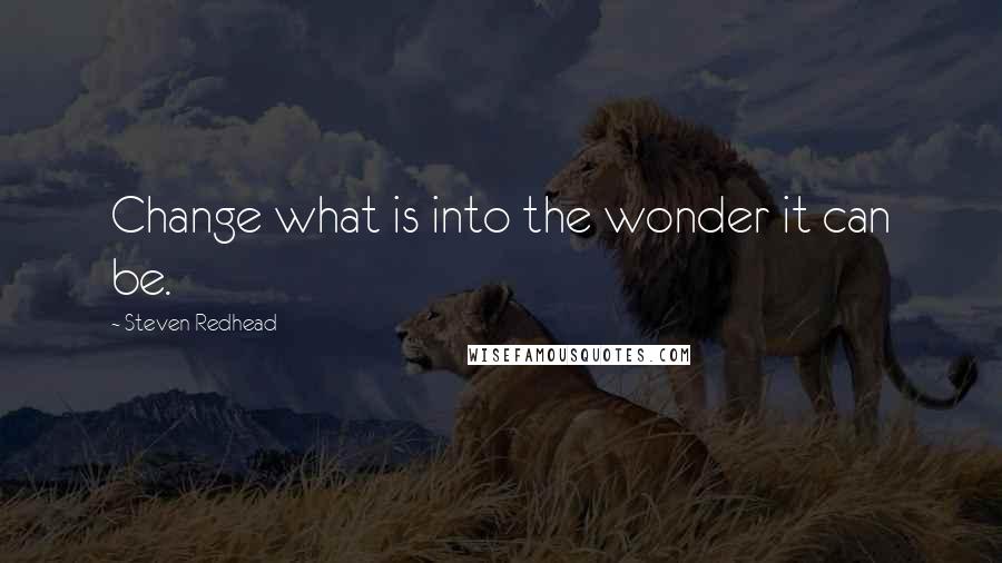 Steven Redhead Quotes: Change what is into the wonder it can be.