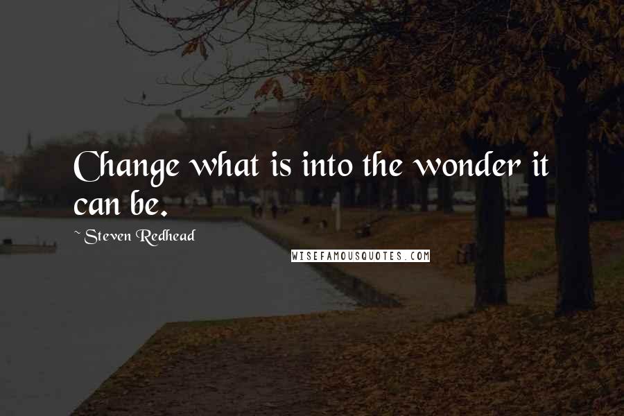 Steven Redhead Quotes: Change what is into the wonder it can be.