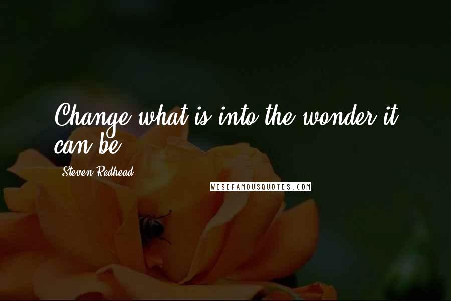 Steven Redhead Quotes: Change what is into the wonder it can be.