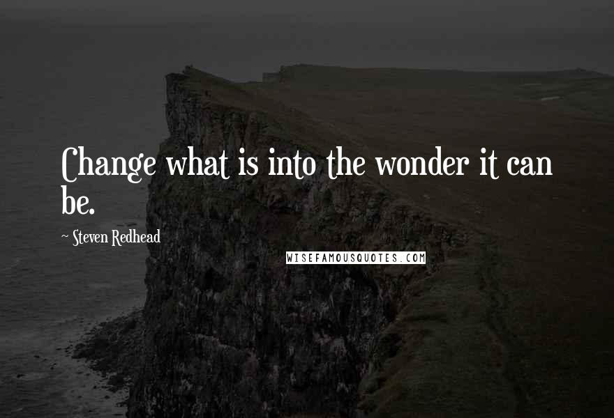 Steven Redhead Quotes: Change what is into the wonder it can be.