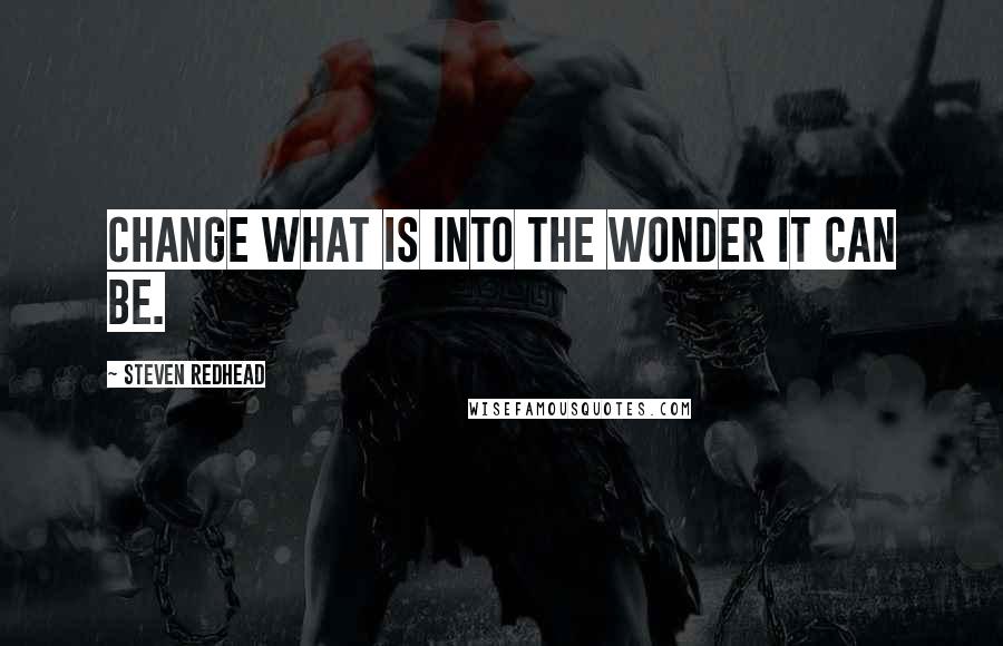 Steven Redhead Quotes: Change what is into the wonder it can be.