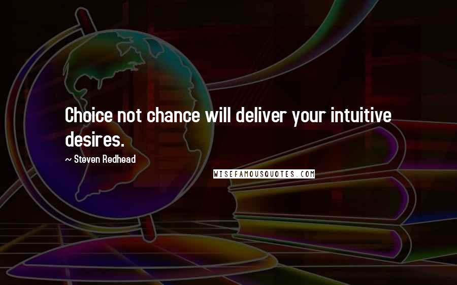 Steven Redhead Quotes: Choice not chance will deliver your intuitive desires.