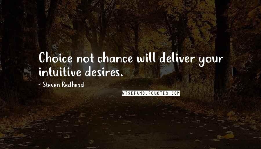 Steven Redhead Quotes: Choice not chance will deliver your intuitive desires.