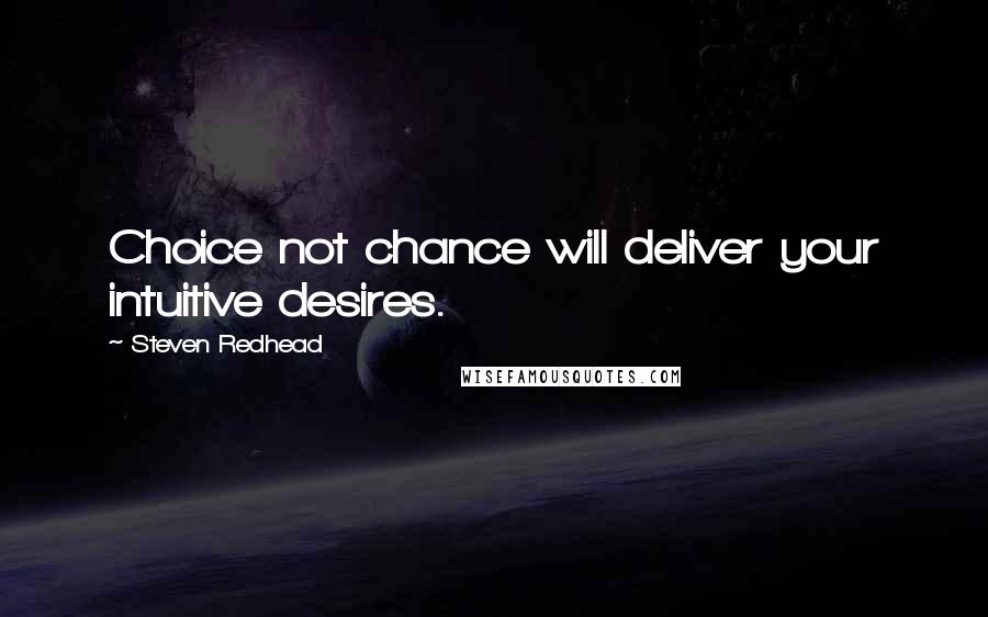 Steven Redhead Quotes: Choice not chance will deliver your intuitive desires.