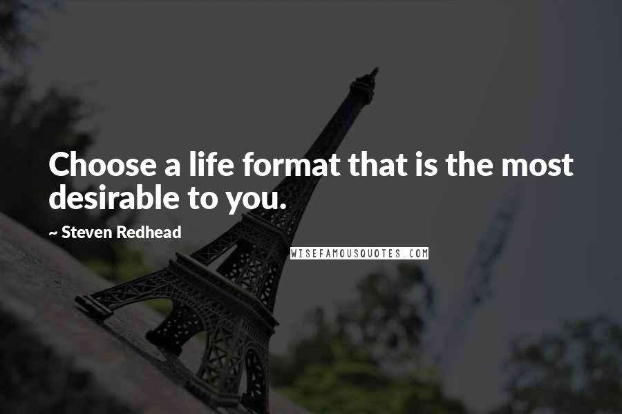 Steven Redhead Quotes: Choose a life format that is the most desirable to you.