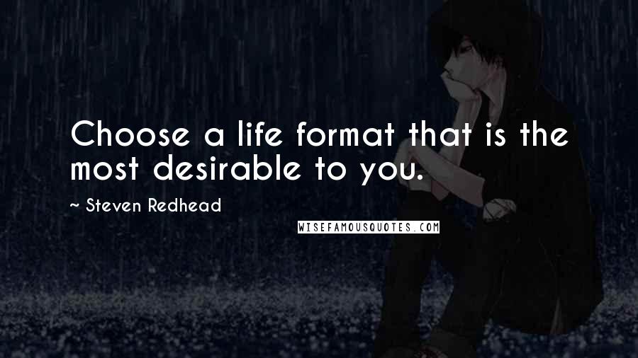 Steven Redhead Quotes: Choose a life format that is the most desirable to you.