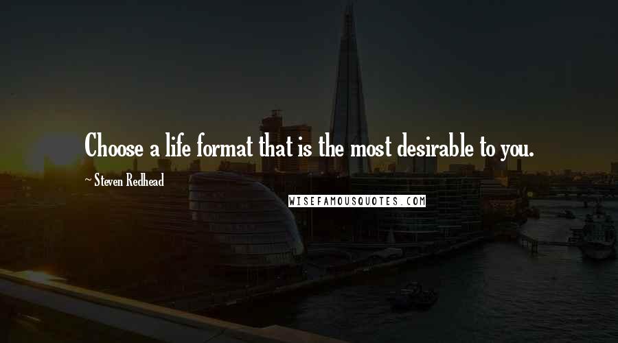 Steven Redhead Quotes: Choose a life format that is the most desirable to you.