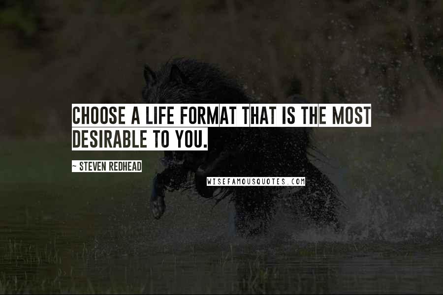 Steven Redhead Quotes: Choose a life format that is the most desirable to you.