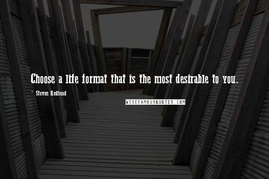 Steven Redhead Quotes: Choose a life format that is the most desirable to you.