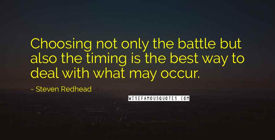 Steven Redhead Quotes: Choosing not only the battle but also the timing is the best way to deal with what may occur.