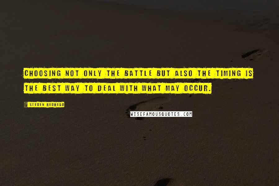 Steven Redhead Quotes: Choosing not only the battle but also the timing is the best way to deal with what may occur.