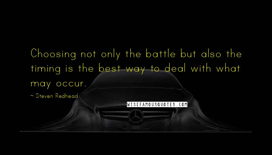 Steven Redhead Quotes: Choosing not only the battle but also the timing is the best way to deal with what may occur.