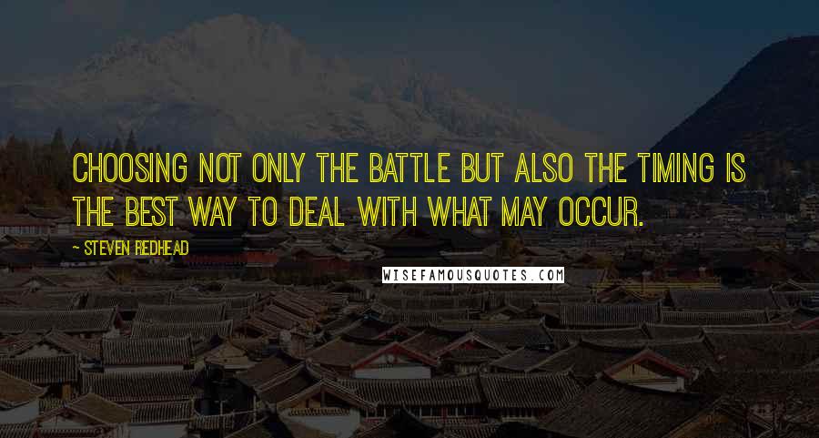 Steven Redhead Quotes: Choosing not only the battle but also the timing is the best way to deal with what may occur.