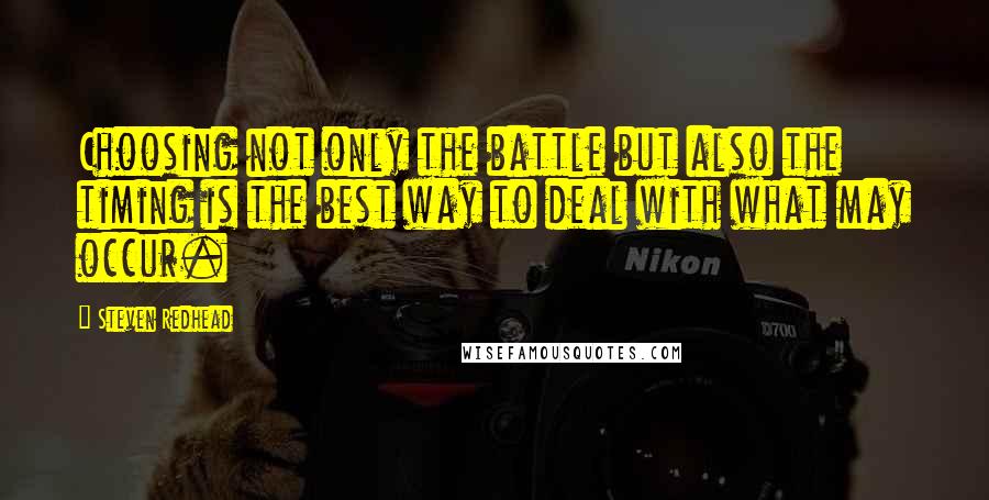 Steven Redhead Quotes: Choosing not only the battle but also the timing is the best way to deal with what may occur.