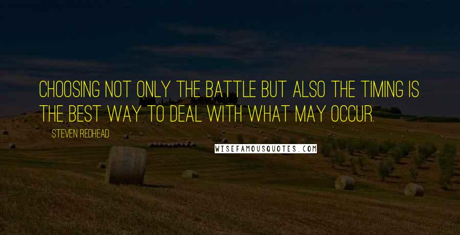 Steven Redhead Quotes: Choosing not only the battle but also the timing is the best way to deal with what may occur.