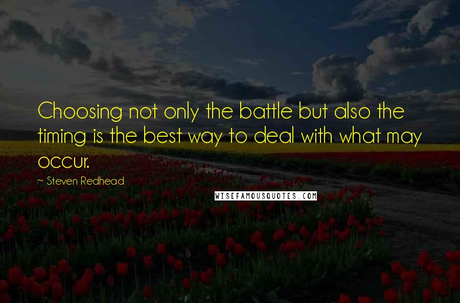 Steven Redhead Quotes: Choosing not only the battle but also the timing is the best way to deal with what may occur.