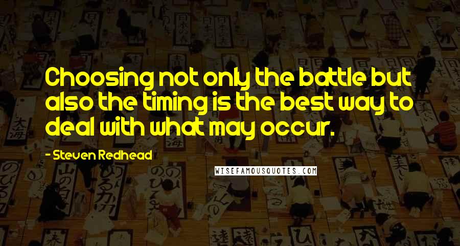 Steven Redhead Quotes: Choosing not only the battle but also the timing is the best way to deal with what may occur.