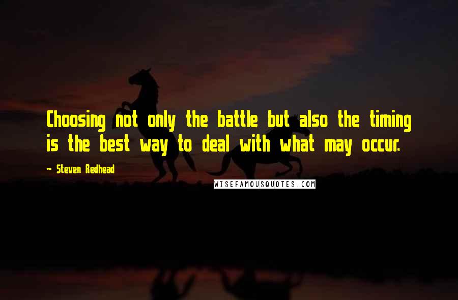 Steven Redhead Quotes: Choosing not only the battle but also the timing is the best way to deal with what may occur.