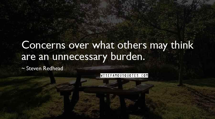Steven Redhead Quotes: Concerns over what others may think are an unnecessary burden.