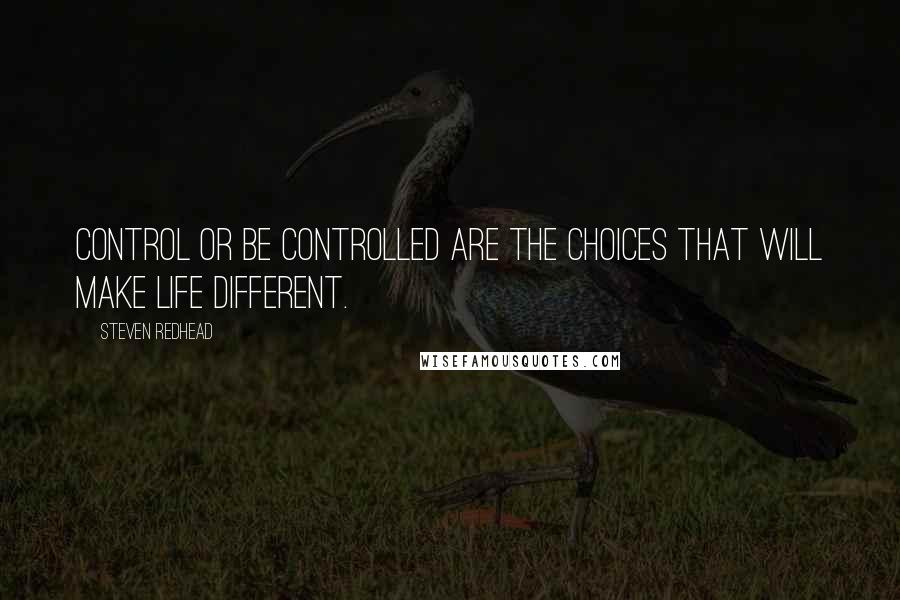 Steven Redhead Quotes: Control or be controlled are the choices that will make life different.