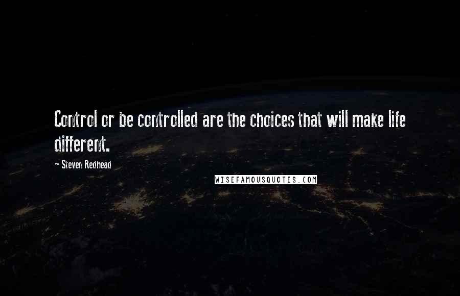 Steven Redhead Quotes: Control or be controlled are the choices that will make life different.