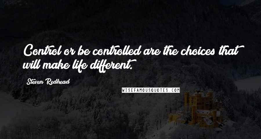 Steven Redhead Quotes: Control or be controlled are the choices that will make life different.