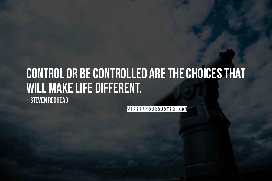 Steven Redhead Quotes: Control or be controlled are the choices that will make life different.