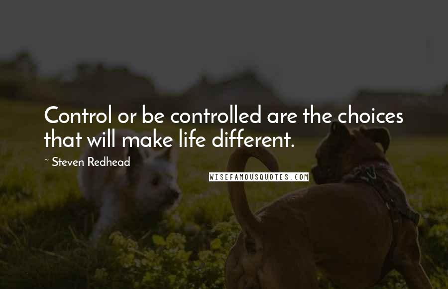 Steven Redhead Quotes: Control or be controlled are the choices that will make life different.