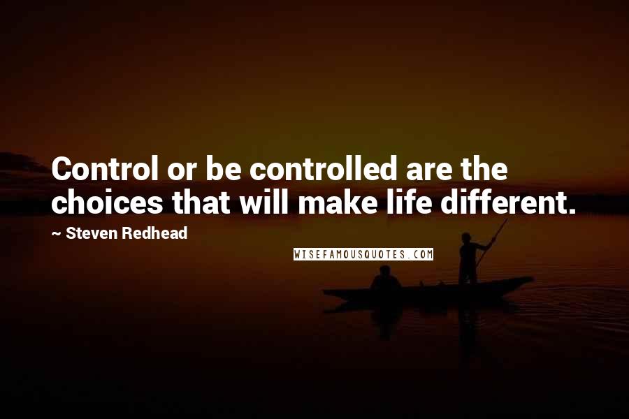 Steven Redhead Quotes: Control or be controlled are the choices that will make life different.